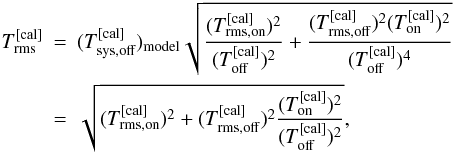 \appendix \setcounter{section}{1} \begin{eqnarray} T_{\rm rms}^{\rm [cal]}&=&(T_{\rm sys,off}^{\rm [cal]})_{\rm model}\sqrt{ \frac{ (T^{\rm [cal]}_{\rm rms,on})^2}{(T^{\rm [cal]}_{\rm off})^2} + \frac{ (T^{\rm [cal]}_{\rm rms,off})^2 (T^{\rm [cal]}_{\rm on})^2}{(T^{\rm [cal]}_{\rm off})^4}}\nonumber\\ \label{eqpswitchsinglerms}&=&\sqrt{ ( T^{\rm [cal]}_{\rm rms,on})^2 + ( T^{\rm [cal]}_{\rm rms,off})^2\frac{ (T^{\rm [cal]}_{\rm on})^2}{(T^{\rm [cal]}_{\rm off})^2}}, \end{eqnarray}