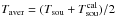\hbox{$T_{\rm aver}=(T_{\rm sou}+T_{\rm sou}^{\rm cal})/2$}