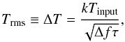 \begin{equation} T_{\rm rms}\equiv \Delta T=\frac{k T_{\rm input}}{\sqrt{\Delta f \tau}}\label{eqradiometer}, \end{equation}
