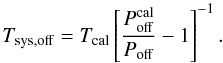 \begin{equation} T_{\rm sys,off}=T_{\rm cal}\left[\frac{P_{\rm off}^{\rm cal}}{P_{\rm off}}-1\right]^{-1}. \end{equation}