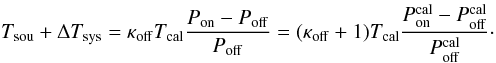 \begin{equation} T_{\rm sou}+\Delta T_{\rm sys}=\kappa_{\rm off}T_{\rm cal}\frac{P_{\rm on}-P_{\rm off}}{P_{\rm off}}=(\kappa_{\rm off}+1)T_{\rm cal}\frac{P_{\rm on}^{\rm cal}-P_{\rm off}^{\rm cal}}{P_{\rm off}^{\rm cal}}\cdot\label{eqpswitchbaseusingkappa} \end{equation}
