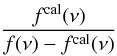 \begin{equation} \frac{f^{\rm cal}(\nu)}{f(\nu)-f^{\rm cal}(\nu)} \end{equation}