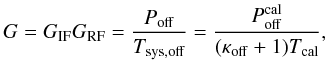 \begin{equation} G=G_{\rm IF}G_{\rm RF}=\frac{P_{\rm off}}{T_{\rm sys,off}}= \frac{P_{\rm off}^{\rm cal}}{(\kappa_{\rm off}+1) T_{\rm cal}} \label{eqpswitchreconstructedbandpass}, \end{equation}