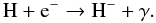 \begin{equation} \rm H + e^{-} \rightarrow H^{-} + \gamma . \label{h2} \end{equation}