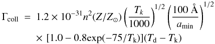 \begin{eqnarray} \rm \Gamma_{coll} &=&1.2\times10^{-31}{\it n}^{2} ({\it Z/Z}_{\odot}) \left({{\it T}_{k} \over 1000}\right)^{1/2} \left({100~\AA{} \over {\it a}_{\min}} \right)^{1/2} \\ \nonumber &&\rm \times\,\,[1.0-0.8exp(-75/{\it T}_{k})]({\it T}_{d}-{\it T}_{k}) \label{dust33e} \end{eqnarray}