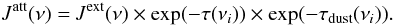 \begin{equation} \rm {\it J}^{att} (\nu) = {\it J}^{ext}(\nu) \times exp(-\tau(\nu_{\it i})) \times exp(-\tau_{dust}(\nu_{\it i})) . \label{bnew2} \end{equation}