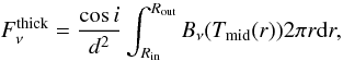 \begin{equation} F_{\nu}^{\rm{thick}} = \frac{\cos i}{d^{2}}\int_{R_{\rm{in}}}^{R_{\rm{out}}}B_{\nu}(T_{\rm{mid}}(r)) 2\pi r {\rm d}r, \label{eq_disk_flux_opt_thick} \end{equation}