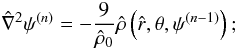 \begin{equation} \hat{\nabla}^2 \psi^{(n)}=-\frac{9}{\hat{\rho}_0}\hat{\rho}\left(\hat{r},\theta,\psi^{(n-1)}\right); \end{equation}