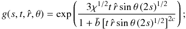\begin{equation} \label{g} g(s,t,\hat{r},\theta)= \exp\left( \frac{3 \chi^{1/2} t\,\hat{r} \sin\theta\,(2s)^{1/2}}{1+\bar{b}\left[t\,\hat{r} \sin\theta\,(2s)^{1/2}\right]^{2c}}\right); \end{equation}