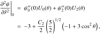 \begin{eqnarray} \label{d2psi} \left.\frac{\partial^2 \psi}{\partial \hat{r}^2}\right|_0&=& \psi_0''(0)U_0(\theta)+\psi_2''(0)U_2(\theta)\nonumber\\ &=&-3+\frac{C_2}{2}\left(\frac{5}{2}\right)^{1/2}\left(-1+3\cos^2\theta\right), \end{eqnarray}