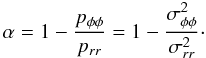 \begin{equation} \label{alpha} \alpha=1-\frac{p_{\phi\phi}}{p_{rr}}=1-\frac{\sigma_{\phi\phi}^2}{\sigma_{rr}^2}\cdot \end{equation}