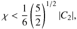 \begin{equation} \chi < \frac{1}{6}\left(\frac{5}{2}\right)^{1/2}|C_2|, \end{equation}