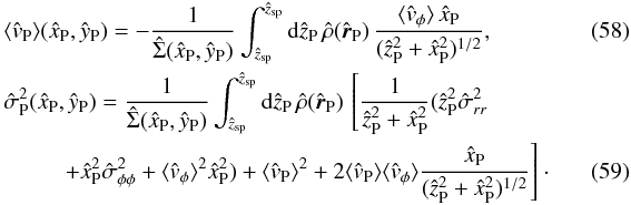 \begin{eqnarray} \label{vP} &&\langle \hat{v}_{\rm P}\rangle (\hat{x}_{\rm P},\hat{y}_{\rm P})=-\frac{1}{\hat{\Sigma}(\hat{x}_{\rm P},\hat{y}_{\rm P})} \int_{\hat{z}_{\rm sp}}^{\hat{z}_{\rm sp}} {\rm d} \hat{z}_{\rm P}\,\hat{\rho}(\hat{\vec{r}}_{\rm P})\, \frac{\langle \hat{v}_{\phi}\rangle\,\hat{x}_{\rm P}}{(\hat{z}_{\rm P}^2+\hat{x}_{\rm P}^2)^{1/2}}, ~~~~~~~~~~~~~\\\label{sigmaP} &&\hat{\sigma}_{\rm P}^2(\hat{x}_{\rm P},\hat{y}_{\rm P})=\frac{1}{\hat{\Sigma}(\hat{x}_{\rm P},\hat{y}_{\rm P})} \int_{\hat{z}_{\rm sp}}^{\hat{z}_{\rm sp}} {\rm d} \hat{z}_{\rm P}\, \hat{\rho}(\hat{\vec{r}}_{\rm P})\,\left[ \frac{1}{\hat{z}_{\rm P}^2+\hat{x}_{\rm P}^2}(\hat{z}_{\rm P}^2 \hat{\sigma}_{rr}^2 \right.\nonumber \\ &&\hspace{9mm}\left.+\hat{x}_{\rm P}^2\hat{\sigma}_{\phi\phi}^2+\langle \hat{v}_{\phi}\rangle^2 \hat{x}_{\rm P}^2 )+ \langle \hat{v}_{\rm P}\rangle^2+2\langle \hat{v}_{\rm P}\rangle\langle \hat{v}_{\phi}\rangle\frac{\hat{x}_{\rm P}}{(\hat{z}_{\rm P}^2+\hat{x}_{\rm P}^2)^{1/2}} \right]\cdot ~~~~~~~~~~~~~ \end{eqnarray}