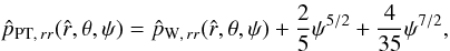 \appendix \setcounter{section}{2} \begin{equation} \label{prrPT} \hat{p}_{{\rm PT},\,rr}(\hat{r},\theta,\psi)=\hat{p}_{{\rm W},\,rr}(\hat{r},\theta,\psi)+\frac{2}{5}\psi^{5/2}+\frac{4}{35}\psi^{7/2}, \end{equation}