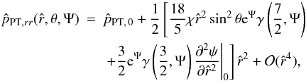 \appendix \setcounter{section}{2} \begin{eqnarray} \hat{p}_{{\rm PT},rr}(\hat{r},\theta,\Psi)&=&\hat{p}_{\rm PT,\,0} + \frac{1}{2}\left[ \frac{18}{5}\chi\hat{r}^2\sin^2{\theta} \mathrm{e}^{\Psi}\gamma\left(\frac{7}{2},\Psi\right) \right. \nonumber \\ && \left. \left.+ \frac{3}{2}\mathrm{e}^{\Psi}\gamma\left(\frac{3}{2},\Psi\right) \frac{\partial^2 \psi}{\partial \hat{r}^2}\right|_0\right]\hat{r}^2 +\mathcal{O}(\hat{r}^4), \end{eqnarray}