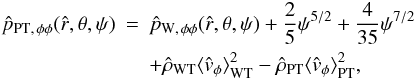 \appendix \setcounter{section}{2} \begin{eqnarray} \label{pffPT} \hat{p}_{\rm PT,\,\phi\phi}(\hat{r},\theta,\psi)&=&\hat{p}_{{\rm W},\,\phi\phi}(\hat{r},\theta,\psi)+\frac{2}{5}\psi^{5/2}+\frac{4}{35}\psi^{7/2}\nonumber\\ &&+\hat{\rho}_{\rm WT}{\langle\hat{v}_{\phi}\rangle}_{\rm WT}^2-\hat{\rho}_{\rm PT}{\langle\hat{v}_{\phi}\rangle}_{\rm PT}^2, \end{eqnarray}