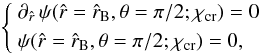 \begin{equation} \label{sys} \left\{\begin{array}{ll} \partial_{\hat{r}}\, \psi(\hat{r}=\hat{r}_{\rm B},\theta=\pi/2;\chi_{\rm cr})=0\vspace{.1cm}\\ \psi(\hat{r}=\hat{r}_{\rm B},\theta=\pi/2;\chi_{\rm cr})=0, \end{array} \right. \end{equation}