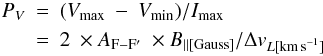 \begin{eqnarray} P_V &=& (V_{\rm max}~-~V_{\rm min})/I_{\rm max} \nonumber \\ &=& 2~\times A_{{\rm F}-{\rm F}'}~\times B_{||[{\rm Gauss}]} /\Delta v_{L[{\rm km\,s}^{-1}]} \end{eqnarray}