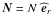 \hbox{$\vec N=N\,\,{\widehat {\vec e}}_{r}$}