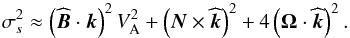\begin{equation} \sigma_s^2\approx\left({\widehat {\vec B}}\cdot{{\vec k}}\right)^2 V_{\rm A}^{2}+\left(\vec N\times{\widehat{\vec k}}\right)^{2}+4\left({\bf \Omega}\cdot{\widehat{\vec k}}\right)^2 . \end{equation}
