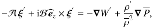 \begin{equation} -{\mathcal A}\,\vec\xi^{'}+{\rm i}{\mathcal B}\,\widehat{\vec e}_{z}\times\vec\xi^{'}=-\vec\nabla W^{'}+\frac{\rho^{'}}{\overline\rho^2}\vec\nabla\,\overline P, \label{Eqd2Ad} \end{equation}
