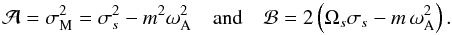 \begin{equation} {\mathcal A}=\sigma_{\rm M}^{2}=\sigma_{s}^{2}-m^{2} \omega_{\rm A}^{2} \quad\hbox{and}\quad {\mathcal B}=2\left({\Omega}_{s}\sigma_{s}-m\,\omega_{\rm A}^{2}\right). \end{equation}