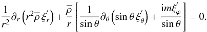 \begin{equation} \frac{1}{r^2}\partial_{r}\left(r^2{\overline\rho}\,\xi_{r}^{'}\right)+\frac{{\overline\rho}}{r}\left[\frac{1}{\sin\theta}\partial_{\theta}\left(\sin\theta\,{\xi}_{\theta}^{'}\right)+\frac{{\rm i} m \xi_{\varphi}^{'}}{\sin\theta}\right]=0. \label{Eqd3Ad} \end{equation}