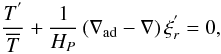 \begin{equation} \frac{T^{'}}{\overline T}+\frac{1}{H_{P}}\left(\nabla_{\rm ad}-\nabla\right)\xi^{'}_{r}=0, \end{equation}