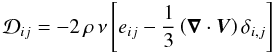 \begin{equation} {\mathcal D}_{ij}=-2\,\rho\,\nu\left[e_{ij}-\frac{1}{3}\left(\vec\nabla\cdot\vec V\right)\delta_{i,j}\right] \end{equation}
