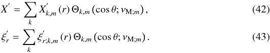 \begin{eqnarray} X^{'}=\sum_k X^{'}_{k,m}\left(r\right)\Theta_{k,m}\left(\cos\theta;\nu_{{\rm M};m}\right),\\ \xi^{'}_{r}=\sum_k \xi_{r;k,m}^{'}\left(r\right)\Theta_{k,m}\left(\cos\theta;\nu_{{\rm M};m}\right). \end{eqnarray}