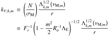 \begin{eqnarray} k_{V;k,m}&\equiv&\left(\frac{N}{\sigma_{\rm M}}\right)\frac{\Lambda_{k,m}^{1/2}\left(\nu_{{\rm M};m}\right)}{r} \nonumber\\ &\equiv&F_{r}^{-1}\left(1-\frac{m^2}{2}R_{\rm o}^{-1}\Lambda_{\rm E}\right)^{-1/2}\frac{\Lambda_{k,m}^{1/2}\left(\nu_{{\rm M};m}\right)}{r} \label{kVAd} \end{eqnarray}