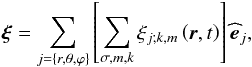 \begin{equation} \vec\xi =\sum_{j=\left\{r,\theta,\varphi\right\}}\left[\sum_{\sigma,m,k}\xi_{j;k,m}\left(\vec r,t\right)\right]{\widehat {\vec e}}_{j}, \label{xiAd} \end{equation}