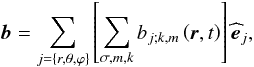 \begin{equation} \vec b=\sum_{j=\left\{r,\theta,\varphi\right\}}\left[\sum_{\sigma,m,k}b_{j;k,m}\left({\vec r},t\right)\right]{\widehat {\vec e}}_{j}, \label{bAd} \end{equation}