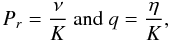 \begin{equation} P_r=\frac{\nu}{K}\hbox{ }\hbox{and}\hbox{ }q=\frac{\eta}{K}, \end{equation}