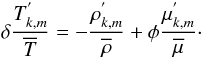 \begin{equation} \delta\frac{T_{k,m}^{'}}{\overline T}=-\frac{\rho_{k,m}^{'}}{\overline\rho}+\phi\frac{\mu_{k,m}^{'}}{\overline\mu}\cdot \label{eqD2} \end{equation}