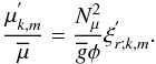 \begin{equation} \frac{\mu_{k,m}^{'}}{\overline\mu}=\frac{N_{\mu}^{2}}{{\overline g}\phi}\xi^{'}_{r;k,m}. \label{eqD3} \end{equation}
