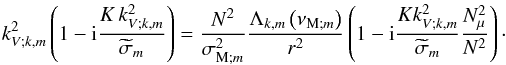 \begin{equation} k_{V;k,m}^2\left(1-{\rm i}\frac{K\,k_{V;k,m}^2}{{\widetilde\sigma}_{m}}\right)=\frac{N^2}{\sigma_{{\rm M};m}^2}\frac{\Lambda_{k,m}\left(\nu_{{\rm M};m}\right)}{r^2}\left(1-{\rm i} \frac{K k_{V;k,m}^2}{{\widetilde\sigma}_{m}}\frac{N_\mu^2}{N^2}\right)\cdot \end{equation}