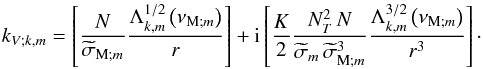 \begin{equation} k_{V;k,m}=\left[\frac{N}{{\widetilde\sigma}_{{\rm M};m}}\frac{\Lambda_{k,m}^{1/2}\left(\nu_{{\rm M};m}\right)}{r}\right]+{\rm i}\left[\frac{K}{2}\frac{N_{T}^2\,N}{{\widetilde\sigma}_m\,{\widetilde\sigma}_{{\rm M};m}^3}\frac{\Lambda_{k,m}^{3/2}\left(\nu_{{\rm M};m}\right)}{r^3}\right]\cdot \label{kvDiss} \end{equation}
