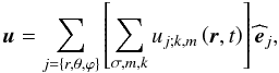 \begin{equation} \vec u=\sum_{j=\left\{r,\theta,\varphi\right\}}\left[\sum_{\sigma,m,k}u_{j;k,m}\left(\vec r,t\right)\right]{\widehat {\vec e}}_{j}, \label{uDiss} \end{equation}