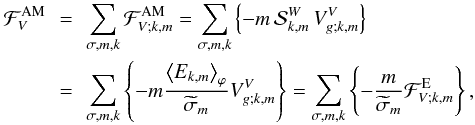 \begin{eqnarray} {\mathcal F}_{V}^{\rm AM}&\,=\,&\sum_{\sigma,m,k}{\mathcal F}_{V;k,m}^{\rm AM}=\sum_{\sigma,m,k}\left\{-m\,{\mathcal S}_{k,m}^{W}\,V_{g;k,m}^{V}\right\} \nonumber\\ &=&\sum_{\sigma,m,k}\left\{-m\frac{\left<E_{k,m}\right>_{\varphi}}{\widetilde\sigma_{m}}V_{g;k,m}^{V}\right\}=\sum_{\sigma,m,k}\left\{-\frac{m}{\widetilde\sigma_{m}}{\mathcal F}_{V;k,m}^{\rm E}\right\}, \label{FVAMG75} \end{eqnarray}
