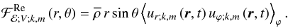 \begin{equation} {\mathcal F}_{{\mathcal E};V;k,m}^{\rm Re}\left(r,\theta\right)={\overline\rho}\,r\sin\theta\left<u_{r;k,m}\left(\vec r,t\right) u_{\varphi;k,m}\left(\vec r,t\right)\right>_{\varphi}. \label{FluxREV} \end{equation}