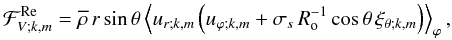 \begin{equation} \mathcal F_{V;k,m}^{\rm Re}=\overline\rho\,r\sin\theta\left<u_{r;k,m}\left(u_{\varphi;k,m}+\sigma_{s}\,R_{\rm o}^{-1}\cos\theta\,\xi_{\theta;k,m}\right)\right>_{\varphi}, \end{equation}