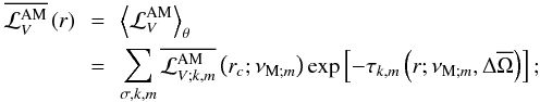 \begin{eqnarray} \overline{{\mathcal L}_{V}^{\rm AM}}\left(r\right)&\,=\,&\left<{\mathcal L}_{V}^{\rm AM}\right>_{\theta} \nonumber\\ &\,=\,&\sum_{\sigma,k,m}\overline{{\mathcal L}_{V;k,m}^{\rm AM}}\left(r_c;\nu_{{\rm M};m}\right)\exp\left[-\tau_{k,m}\left(r;\nu_{{\rm M};m},\Delta{\overline\Omega}\right)\right] ; \label{LVAMf} \end{eqnarray}