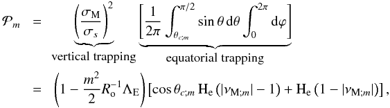 \begin{eqnarray} {\mathcal P}_{m}\,&\,=\,&\underbrace{\left(\frac{\sigma_{\rm M}}{\sigma_{s}}\right)^{2}}_{\hbox{\small vertical trapping}}\underbrace{\left[\frac{1}{2\pi}\int_{\theta_{c;m}}^{\pi/2}\sin\theta\,{\rm d}\theta\int_{0}^{2\pi}{\rm d}\varphi\right]}_{\hbox{\small equatorial trapping}} \nonumber\\ &\,=\,&\,\left(1-\frac{m^2}{2}R_{\rm o}^{-1}\Lambda_{\rm E}\right)\left[\cos\theta_{c;m}\,{\rm H_e}\left(\vert\nu_{{\rm M};m}\vert-1\right)+{\rm H_e}\left(1-\vert\nu_{{\rm M};m}\vert\right)\right],\nonumber\\ \end{eqnarray}