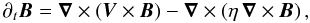 \begin{equation} \partial_{t}{\vec B}={\vec\nabla}\times\left({\vec V}\times{\vec B}\right)-{\vec\nabla}\times\left(\eta\,{\vec\nabla}\times{\vec B}\right) , \label{Eqd1} \end{equation}