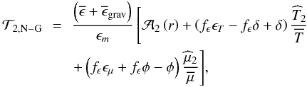 \begin{eqnarray} {\mathcal T}_{2,{\rm N-G}}&\,=\,&\frac{\left(\overline{\epsilon}+\overline{\epsilon}_{\rm grav}\right)}{\epsilon_{m}}\left[{\cal{A}}_{2}\left(r\right)+\left(f_{\epsilon}\epsilon_{T} - f_{\epsilon}\delta + \delta\right)\frac{{\widehat T}_2}{\overline T}\right.\nonumber\\ &&{\left.+\left(f_{\epsilon}\epsilon_{\mu}+f_{\epsilon}\phi - \phi\right)\frac{{\widehat\mu}_2}{\overline\mu}\right]}\nonumber, \end{eqnarray}