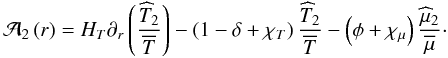 \begin{eqnarray} {\cal{A}}_{2}\left(r\right)=H_{T}\partial_{r}\left(\frac{{\widehat T}_2}{\overline T}\right)-\left(1-\delta+\chi_{T}\right)\frac{{\widehat T}_2}{\overline T}-\left(\phi+\chi_{\mu}\right)\frac{{\widehat\mu}_2}{\overline\mu}\cdot \end{eqnarray}