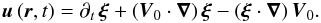 \begin{equation} \vec u\left(\vec r,t\right)=\partial_{t}\,{\vec\xi}+\left({\vec V}_{0}\cdot{\vec\nabla}\right)\vec\xi-\left(\vec\xi\cdot\vec\nabla\right){\vec V}_{0}. \label{defxi} \end{equation}