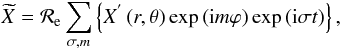 \begin{equation} \widetilde X={\mathcal R}_{\rm e}\sum_{\sigma,m}\left\{X^{'}\left(r,\theta\right)\exp\left({\rm i} m\varphi\right)\exp\left({\rm i}\sigma t\right)\right\} , \label{ScalarFourier} \end{equation}