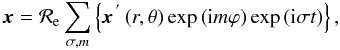 \begin{equation} \vec x={\mathcal R}_{\rm e}\sum_{\sigma,m}\left\{{\vec x}^{\,'}\left(r,\theta\right)\exp\left({\rm i} m\varphi\right)\exp\left({\rm i}\sigma t\right)\right\} , \label{VecFourier} \end{equation}